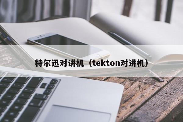 特尔迅对讲机（tekton对讲机）