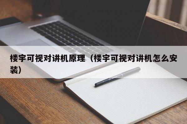 楼宇可视对讲机原理（楼宇可视对讲机怎么安装）