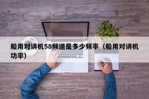 船用对讲机58频道是多少频率（船用对讲机功率）