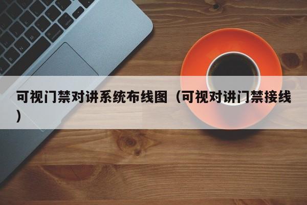 可视门禁对讲系统布线图（可视对讲门禁接线）